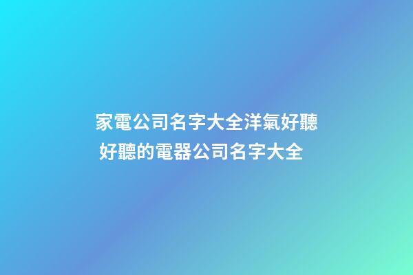 家電公司名字大全洋氣好聽 好聽的電器公司名字大全-第1張-公司起名-玄機派